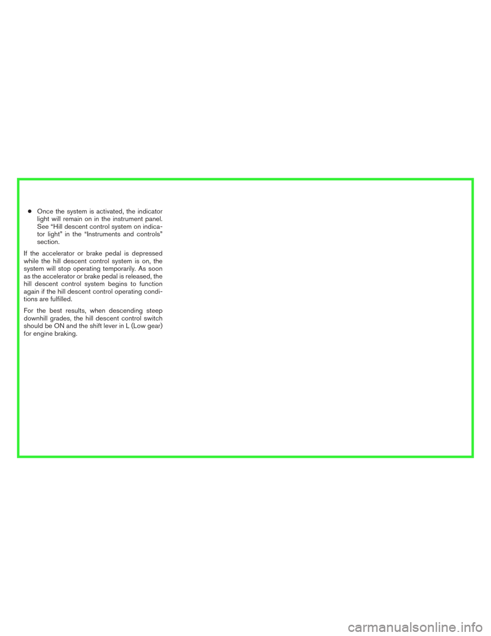 NISSAN ROGUE 2014 2.G User Guide ●Once the system is activated, the indicator
light will remain on in the instrument panel.
See “Hill descent control system on indica-
tor light” in the “Instruments and controls”
section.
I
