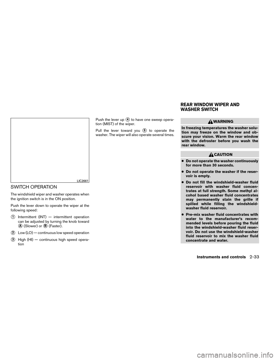 NISSAN ROGUE 2014 2.G Owners Manual SWITCH OPERATION
The windshield wiper and washer operates when
the ignition switch is in the ON position.
Push the lever down to operate the wiper at the
following speed:
1Intermittent (INT) — inte