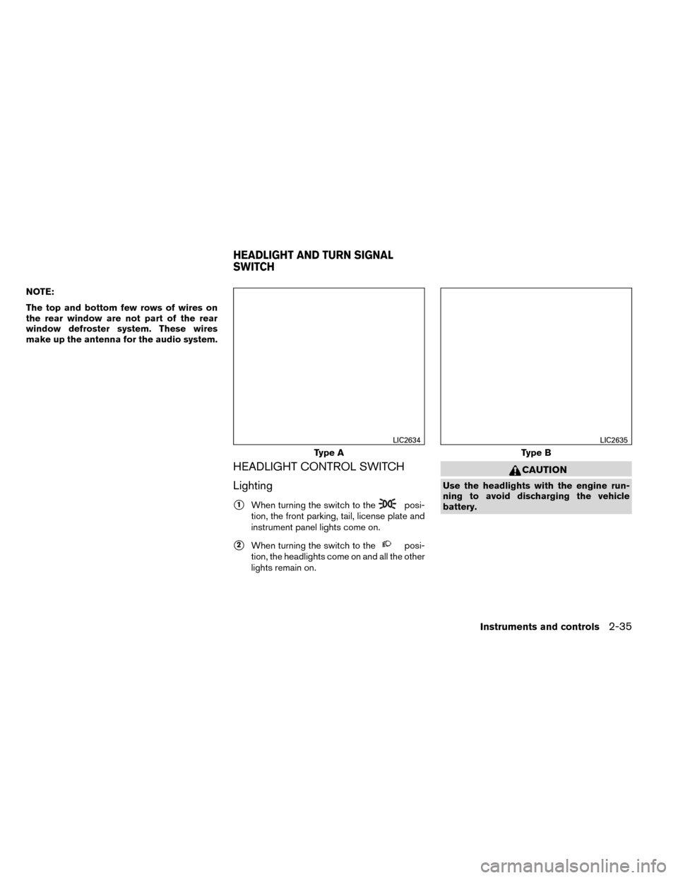 NISSAN ROGUE 2014 2.G Owners Manual NOTE:
The top and bottom few rows of wires on
the rear window are not part of the rear
window defroster system. These wires
make up the antenna for the audio system.
HEADLIGHT CONTROL SWITCH
Lighting
