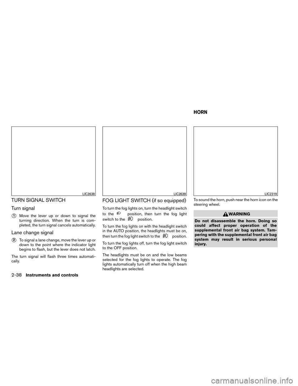 NISSAN ROGUE 2014 2.G Owners Manual TURN SIGNAL SWITCH
Turn signal
1Move the lever up or down to signal the
turning direction. When the turn is com-
pleted, the turn signal cancels automatically.
Lane change signal
2To signal a lane c