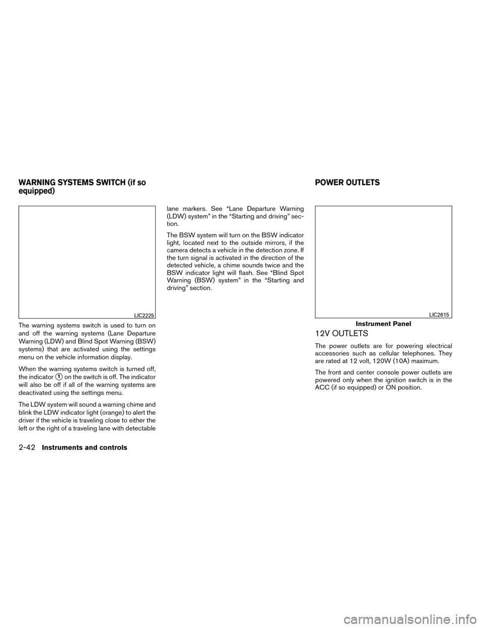 NISSAN ROGUE 2014 2.G Owners Manual The warning systems switch is used to turn on
and off the warning systems (Lane Departure
Warning (LDW) and Blind Spot Warning (BSW)
systems) that are activated using the settings
menu on the vehicle 