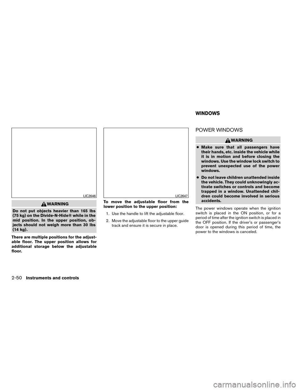 NISSAN ROGUE 2014 2.G Owners Manual WARNING
Do not put objects heavier than 165 lbs
(75 kg) on the Divide-N-Hide® while in the
mid position. In the upper position, ob-
jects should not weigh more than 30 lbs
(14 kg) .
There are multipl