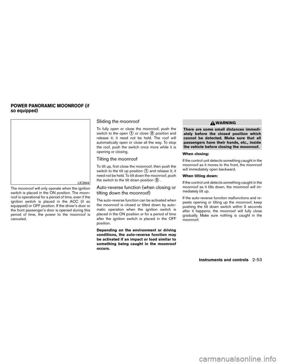 NISSAN ROGUE 2014 2.G Owners Manual The moonroof will only operate when the ignition
switch is placed in the ON position. The moon-
roof is operational for a period of time, even if the
ignition switch is placed in the ACC (if so
equipp