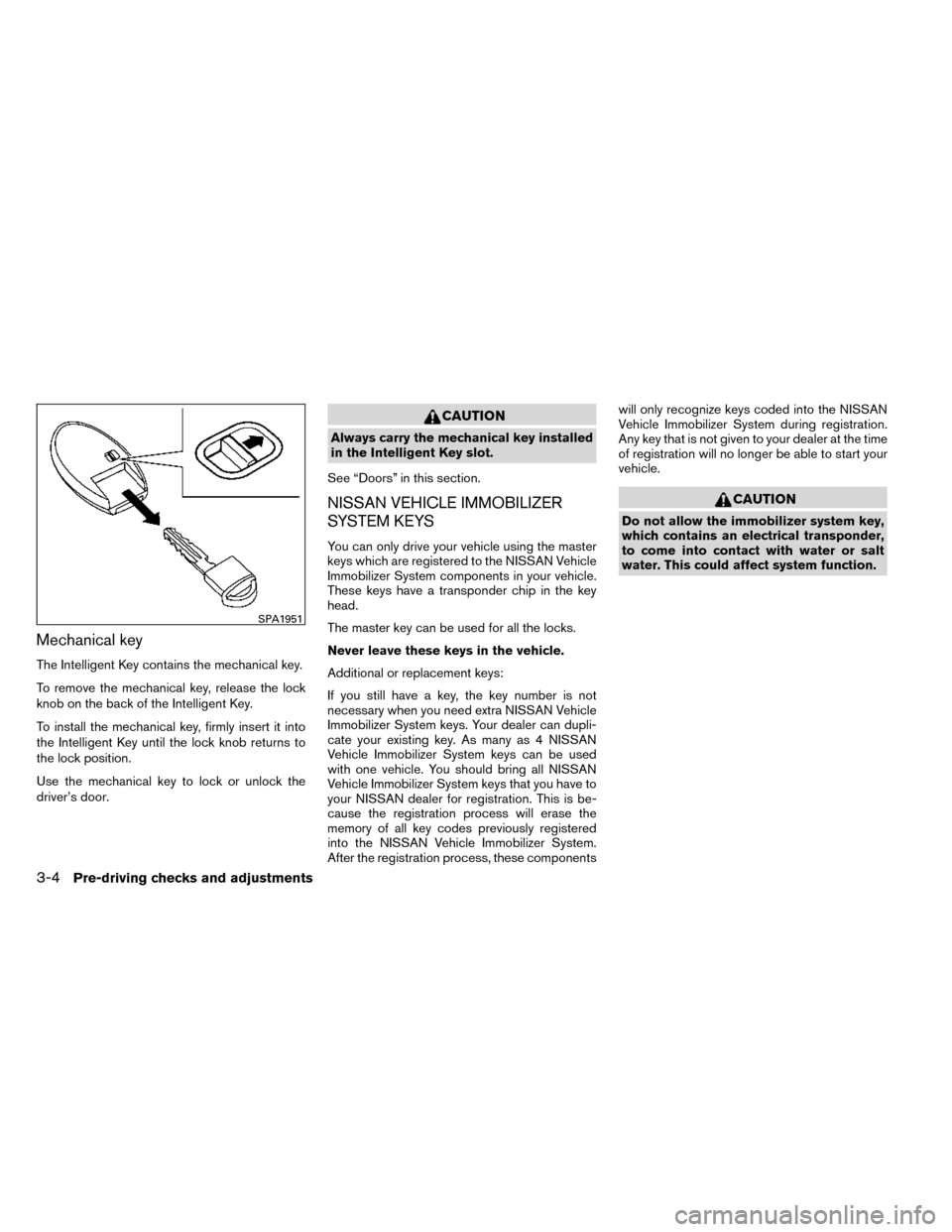 NISSAN ROGUE 2014 2.G Owners Manual Mechanical key
The Intelligent Key contains the mechanical key.
To remove the mechanical key, release the lock
knob on the back of the Intelligent Key.
To install the mechanical key, firmly insert it 