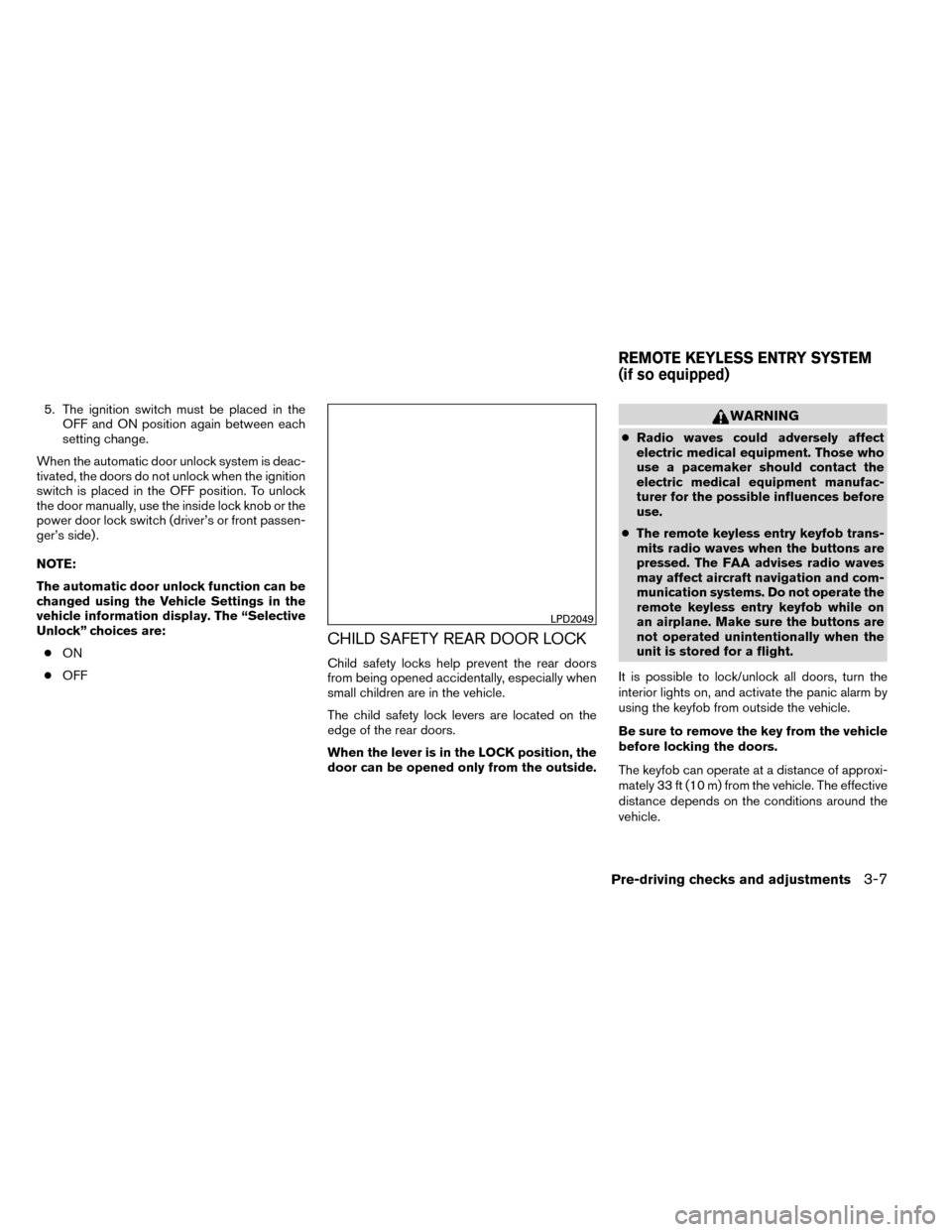 NISSAN ROGUE 2014 2.G User Guide 5. The ignition switch must be placed in theOFF and ON position again between each
setting change.
When the automatic door unlock system is deac-
tivated, the doors do not unlock when the ignition
swi