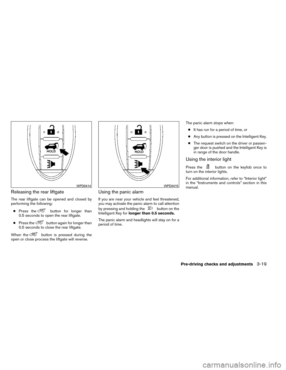 NISSAN ROGUE 2014 2.G Owners Manual Releasing the rear liftgate
The rear liftgate can be opened and closed by
performing the following:● Press the
button for longer than
0.5 seconds to open the rear liftgate.
● Press the
button agai