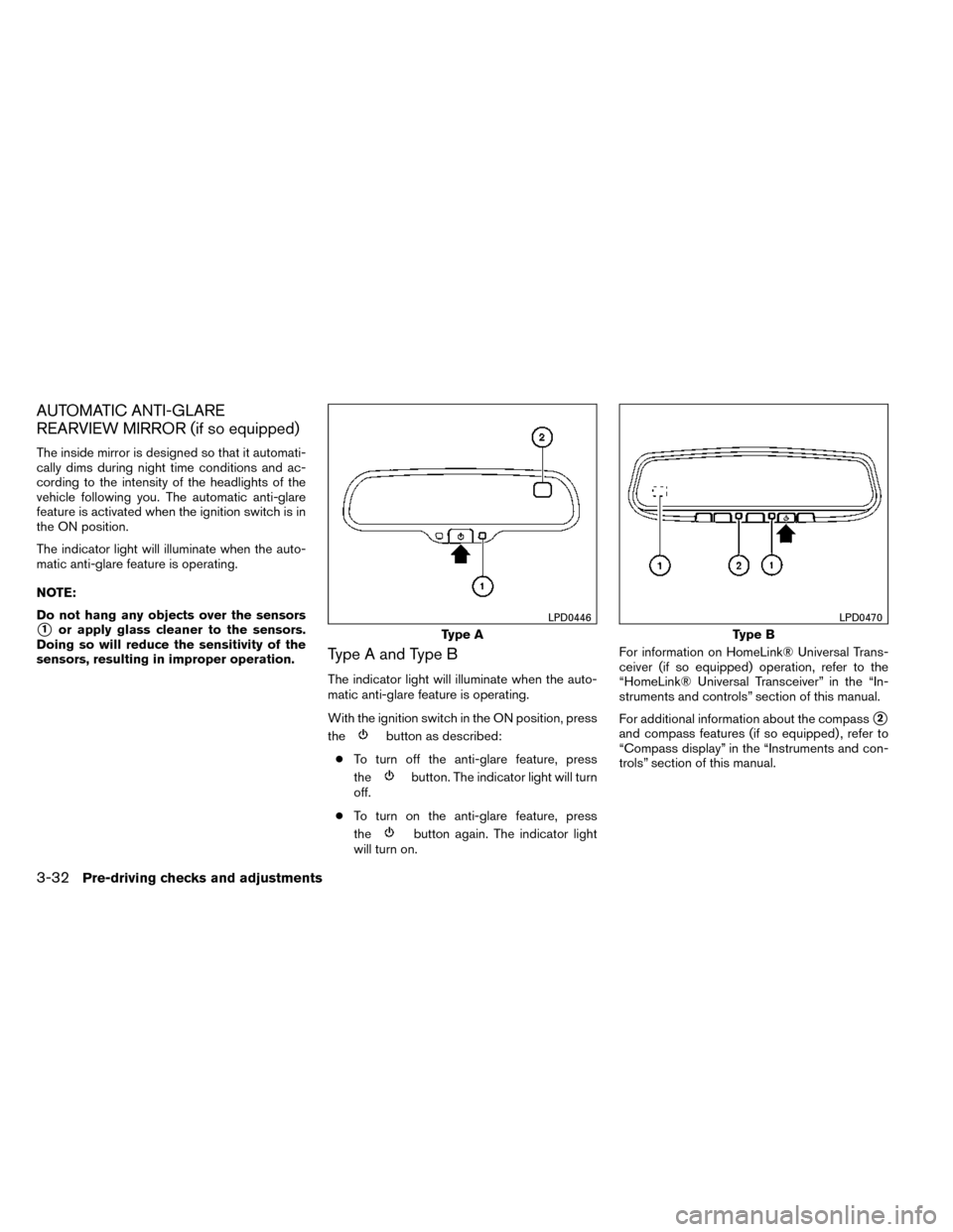 NISSAN ROGUE 2014 2.G Owners Manual AUTOMATIC ANTI-GLARE
REARVIEW MIRROR (if so equipped)
The inside mirror is designed so that it automati-
cally dims during night time conditions and ac-
cording to the intensity of the headlights of t