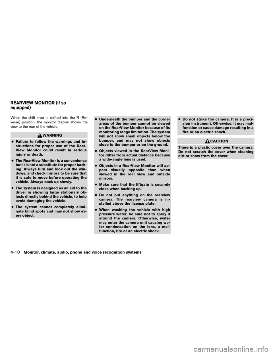 NISSAN ROGUE 2014 2.G Owners Manual When the shift lever is shifted into the R (Re-
verse) position, the monitor display shows the
view to the rear of the vehicle.
WARNING
●Failure to follow the warnings and in-
structions for proper 