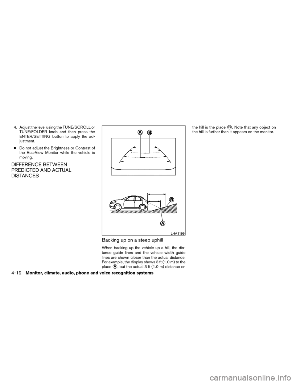 NISSAN ROGUE 2014 2.G Owners Manual 4. Adjust the level using the TUNE/SCROLL orTUNE/FOLDER knob and then press the
ENTER/SETTING button to apply the ad-
justment.
● Do not adjust the Brightness or Contrast of
the RearView Monitor whi