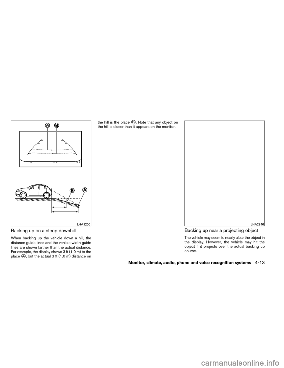 NISSAN ROGUE 2014 2.G Owners Manual Backing up on a steep downhill
When backing up the vehicle down a hill, the
distance guide lines and the vehicle width guide
lines are shown farther than the actual distance.
For example, the display 