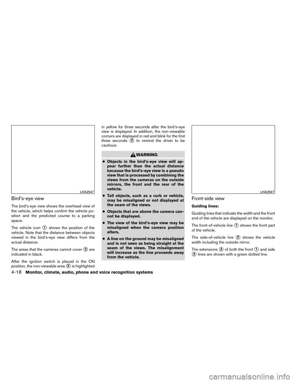 NISSAN ROGUE 2014 2.G Owners Manual Bird’s-eye view
The bird’s-eye view shows the overhead view of
the vehicle, which helps confirm the vehicle po-
sition and the predicted course to a parking
space.
The vehicle icon
1shows the pos