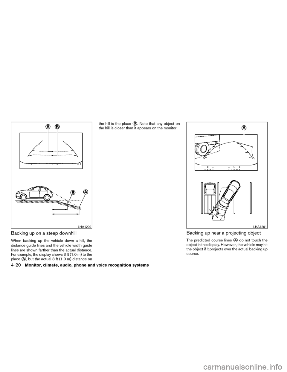 NISSAN ROGUE 2014 2.G Owners Manual Backing up on a steep downhill
When backing up the vehicle down a hill, the
distance guide lines and the vehicle width guide
lines are shown farther than the actual distance.
For example, the display 