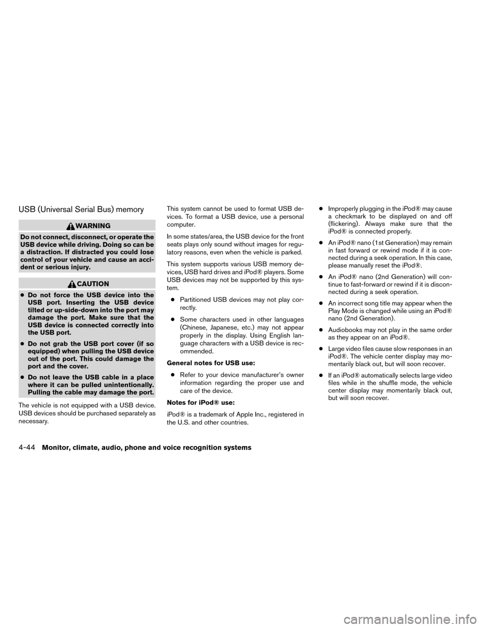 NISSAN ROGUE 2014 2.G Owners Manual USB (Universal Serial Bus) memory
WARNING
Do not connect, disconnect, or operate the
USB device while driving. Doing so can be
a distraction. If distracted you could lose
control of your vehicle and c