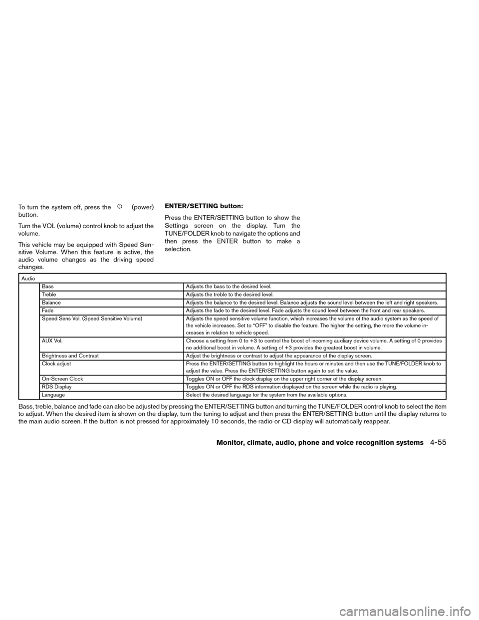 NISSAN ROGUE 2014 2.G Owners Manual To turn the system off, press the(power)
button.
Turn the VOL (volume) control knob to adjust the
volume.
This vehicle may be equipped with Speed Sen-
sitive Volume. When this feature is active, the
a