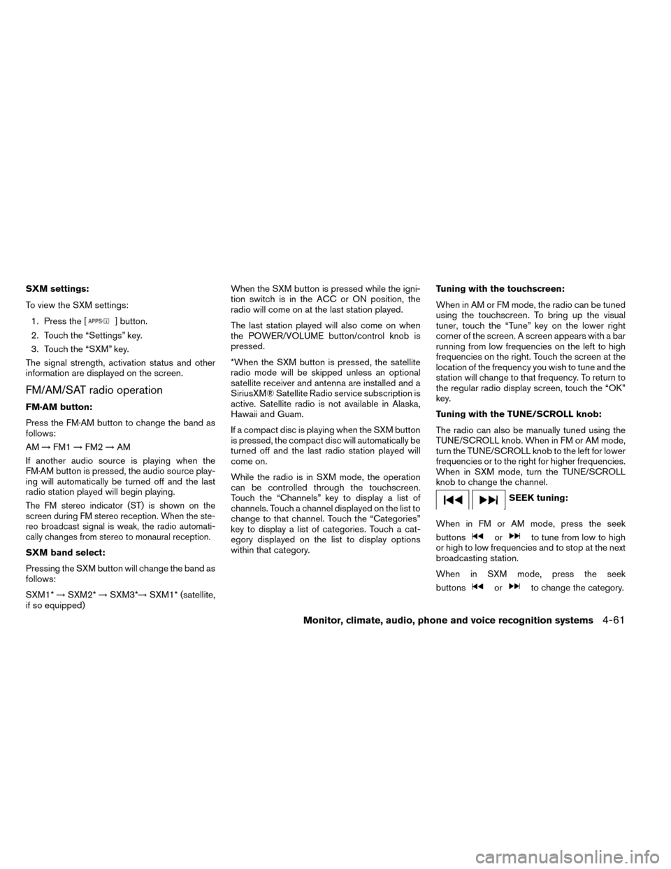 NISSAN ROGUE 2014 2.G Owners Manual SXM settings:
To view the SXM settings:1. Press the [
] button.
2. Touch the “Settings” key.
3. Touch the “SXM” key.
The signal strength, activation status and other
information are displayed 