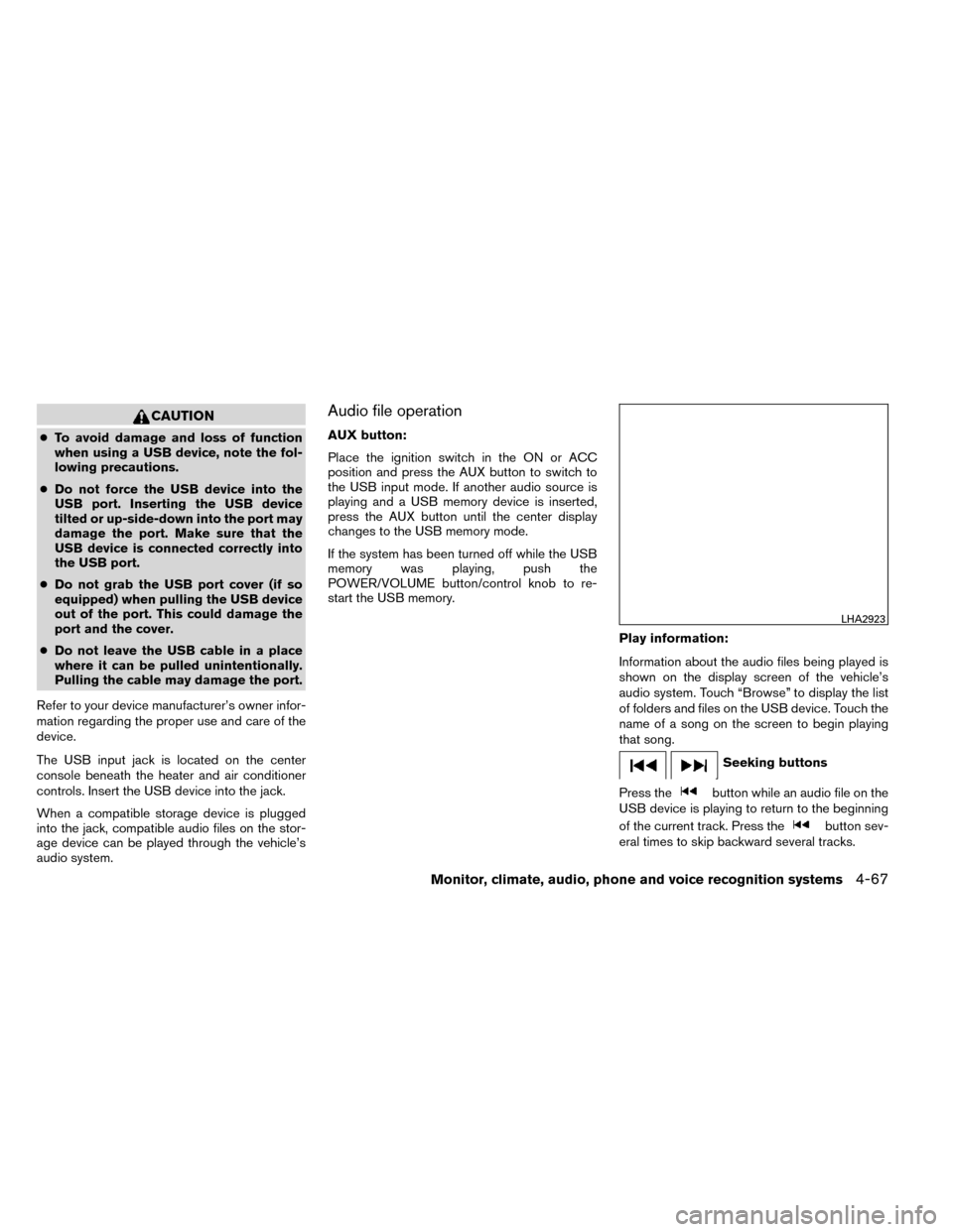 NISSAN ROGUE 2014 2.G Owners Manual CAUTION
●To avoid damage and loss of function
when using a USB device, note the fol-
lowing precautions.
● Do not force the USB device into the
USB port. Inserting the USB device
tilted or up-side