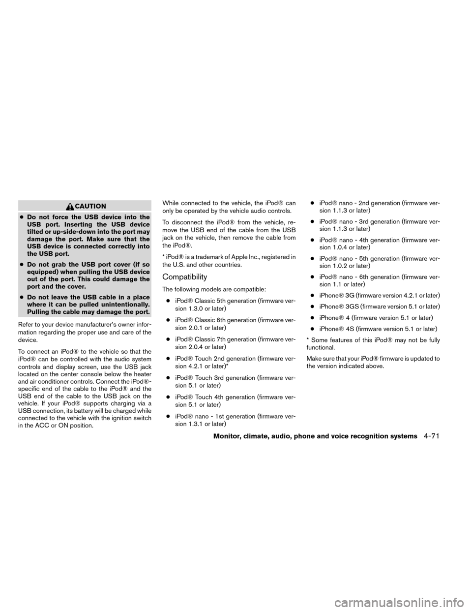 NISSAN ROGUE 2014 2.G Owners Manual CAUTION
●Do not force the USB device into the
USB port. Inserting the USB device
tilted or up-side-down into the port may
damage the port. Make sure that the
USB device is connected correctly into
t