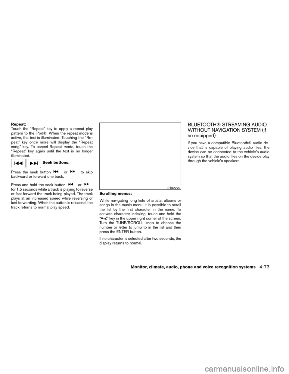 NISSAN ROGUE 2014 2.G Owners Manual Repeat:
Touch the “Repeat” key to apply a repeat play
pattern to the iPod®. When the repeat mode is
active, the text is illuminated. Touching the “Re-
peat” key once more will display the “ NISSAN ROGUE 2014 2.G Owners Manual Repeat:
Touch the “Repeat” key to apply a repeat play
pattern to the iPod®. When the repeat mode is
active, the text is illuminated. Touching the “Re-
peat” key once more will display the “