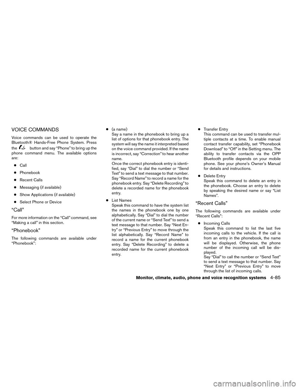 NISSAN ROGUE 2014 2.G Owners Manual VOICE COMMANDS
Voice commands can be used to operate the
Bluetooth® Hands-Free Phone System. Press
the
button and say “Phone” to bring up the
phone command menu. The available options
are:
● Ca