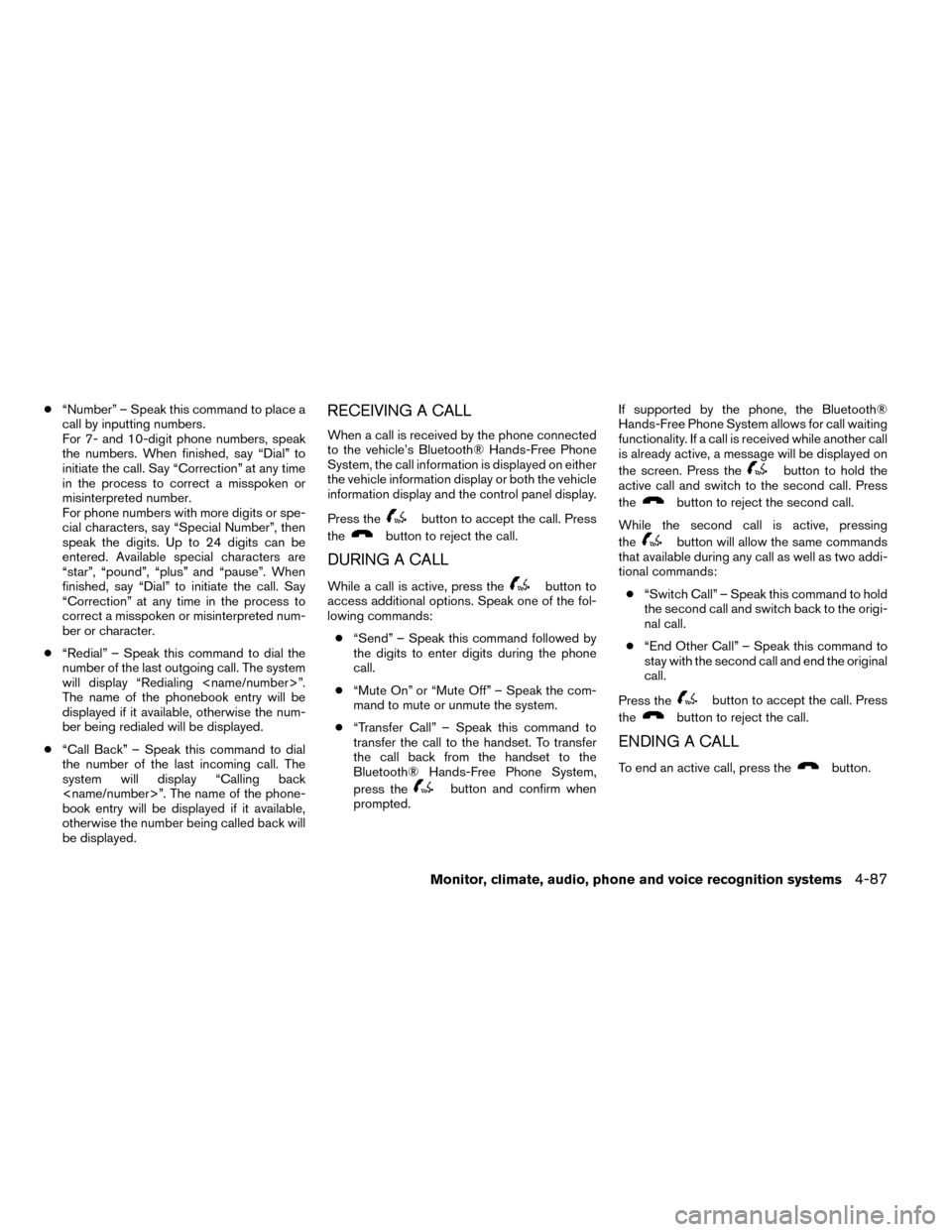NISSAN ROGUE 2014 2.G Owners Manual ●“Number” – Speak this command to place a
call by inputting numbers.
For 7- and 10-digit phone numbers, speak
the numbers. When finished, say “Dial” to
initiate the call. Say “Correction