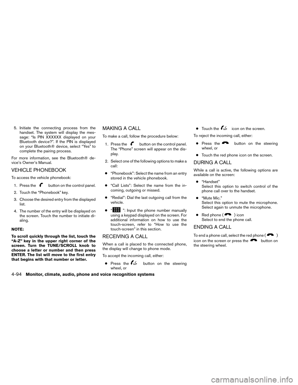 NISSAN ROGUE 2014 2.G Owners Manual 5. Initiate the connecting process from thehandset. The system will display the mes-
sage: “Is PIN XXXXXX displayed on your
Bluetooth device?”. If the PIN is displayed
on your Bluetooth® device, 