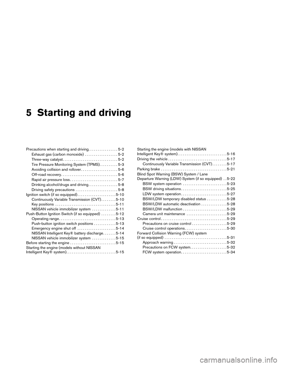 NISSAN ROGUE 2014 2.G Owners Manual 5 Starting and driving
Precautions when starting and driving................5-2
Exhaust gas (carbon monoxide) ..................5-2
Three-way catalyst ..............................5-2
Tire Pressure M