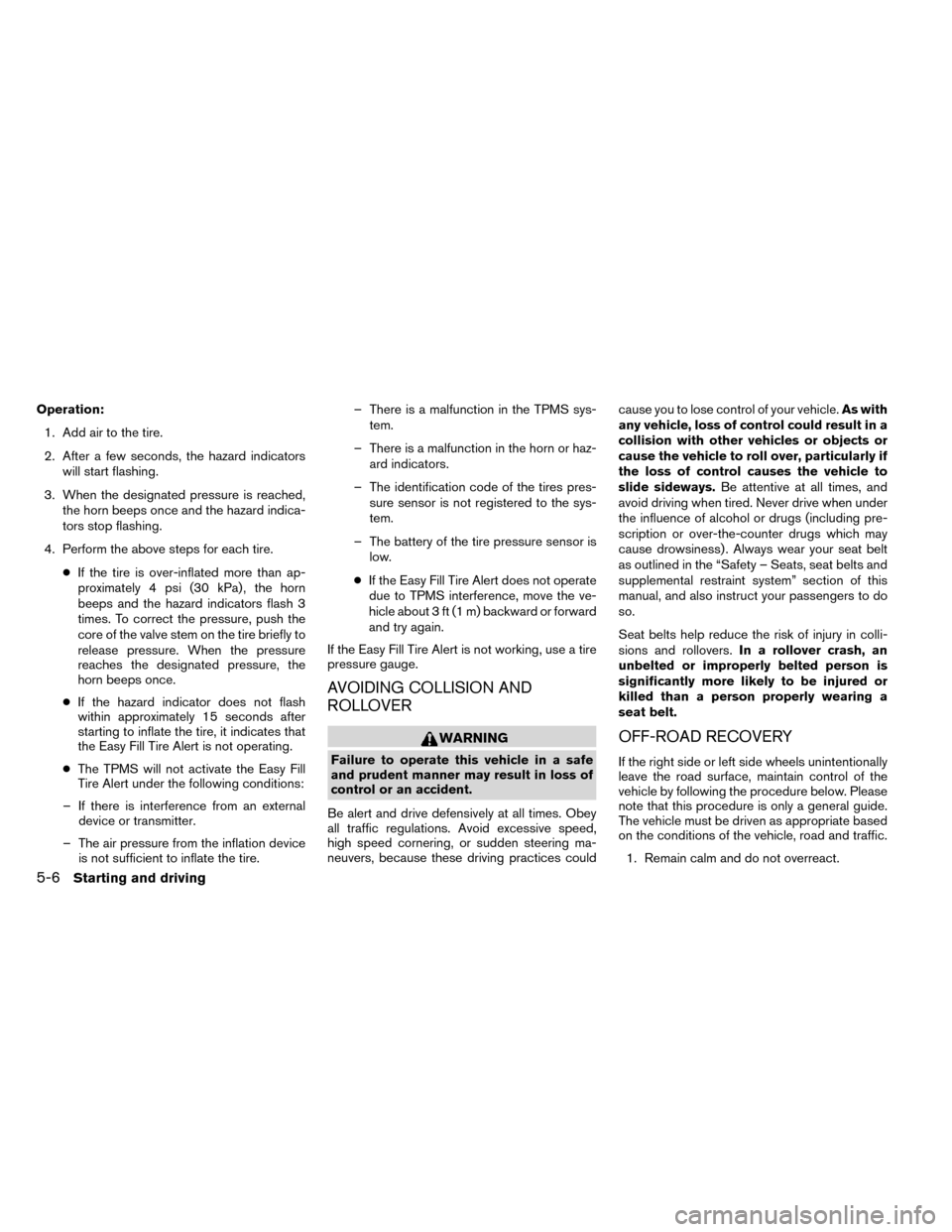 NISSAN ROGUE 2014 2.G Owners Manual Operation:1. Add air to the tire.
2. After a few seconds, the hazard indicators will start flashing.
3. When the designated pressure is reached, the horn beeps once and the hazard indica-
tors stop fl