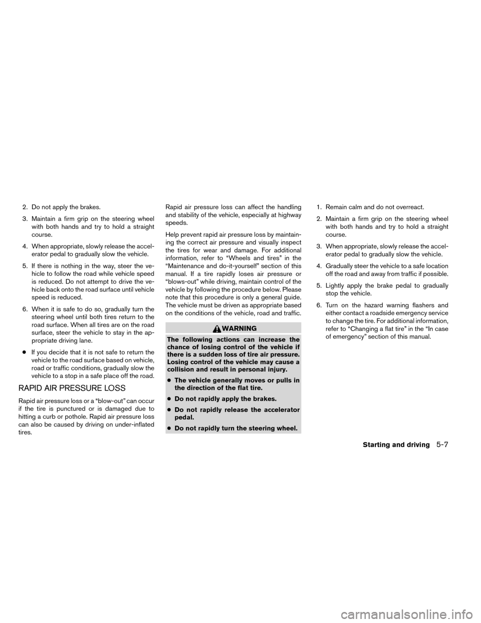 NISSAN ROGUE 2014 2.G Owners Manual 2. Do not apply the brakes.
3. Maintain a firm grip on the steering wheelwith both hands and try to hold a straight
course.
4. When appropriate, slowly release the accel- erator pedal to gradually slo NISSAN ROGUE 2014 2.G Owners Manual 2. Do not apply the brakes.
3. Maintain a firm grip on the steering wheelwith both hands and try to hold a straight
course.
4. When appropriate, slowly release the accel- erator pedal to gradually slo