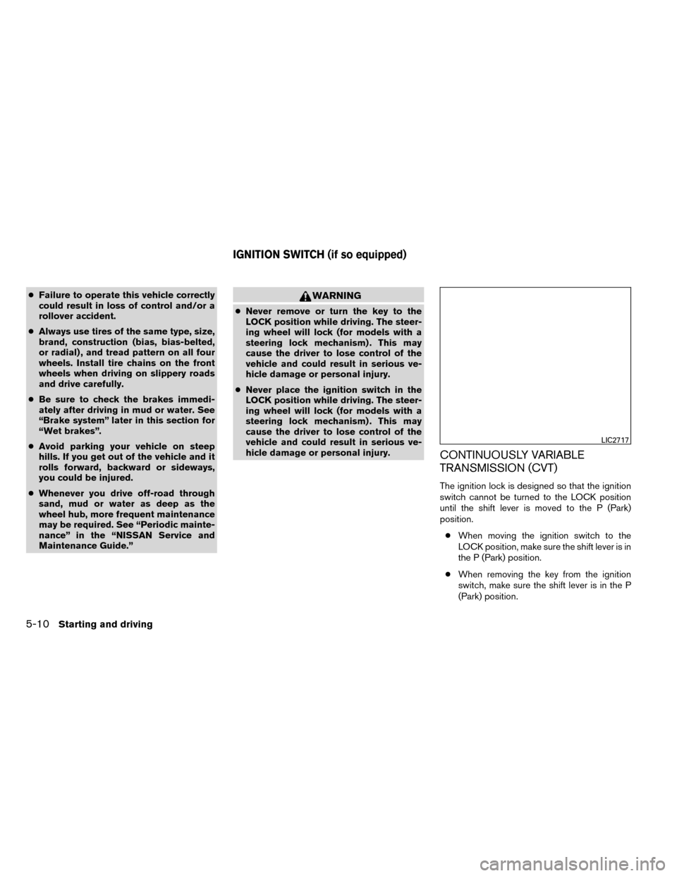 NISSAN ROGUE 2014 2.G Owners Manual ●Failure to operate this vehicle correctly
could result in loss of control and/or a
rollover accident.
● Always use tires of the same type, size,
brand, construction (bias, bias-belted,
or radial)