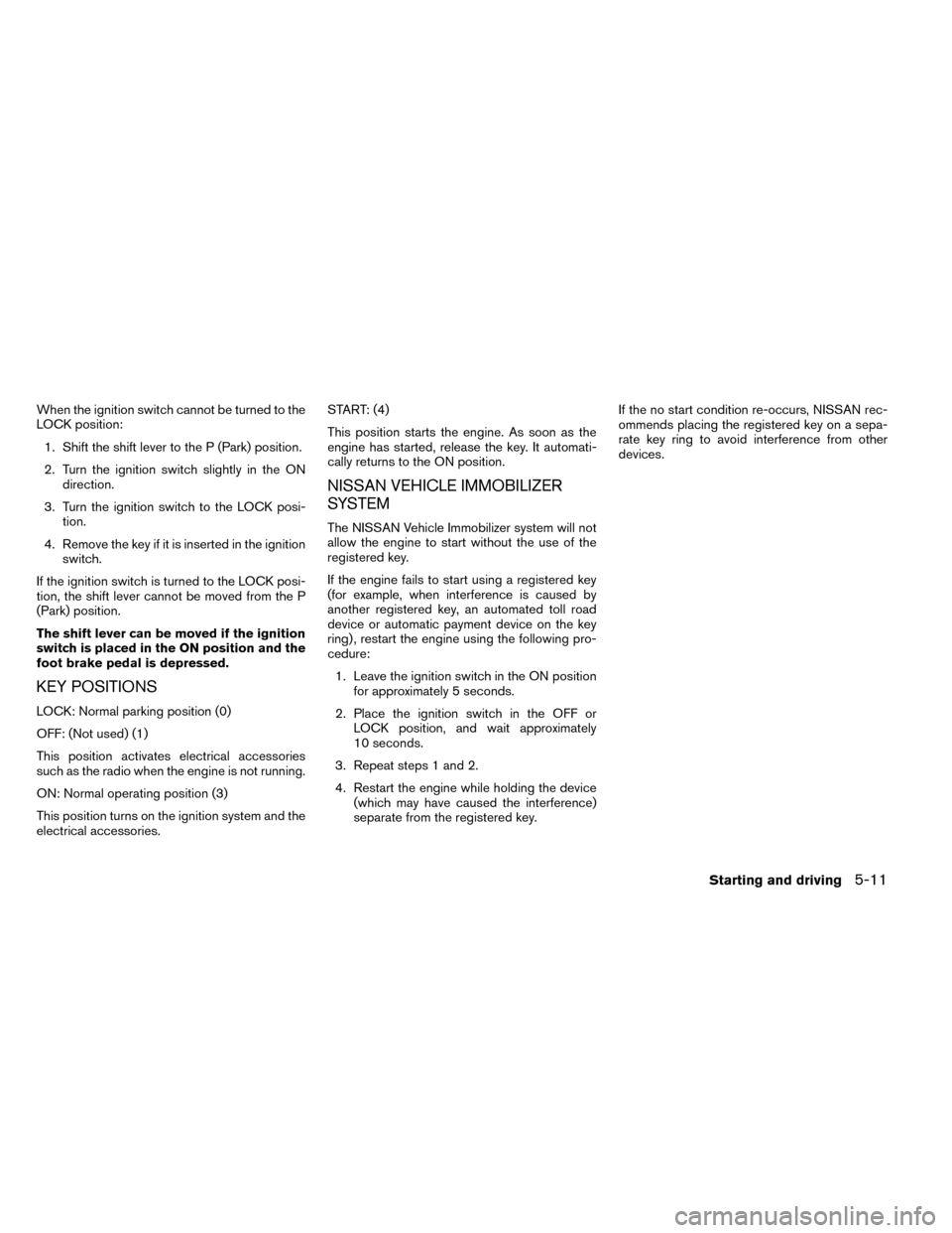 NISSAN ROGUE 2014 2.G Owners Manual When the ignition switch cannot be turned to the
LOCK position:1. Shift the shift lever to the P (Park) position.
2. Turn the ignition switch slightly in the ON direction.
3. Turn the ignition switch NISSAN ROGUE 2014 2.G Owners Manual When the ignition switch cannot be turned to the
LOCK position:1. Shift the shift lever to the P (Park) position.
2. Turn the ignition switch slightly in the ON direction.
3. Turn the ignition switch