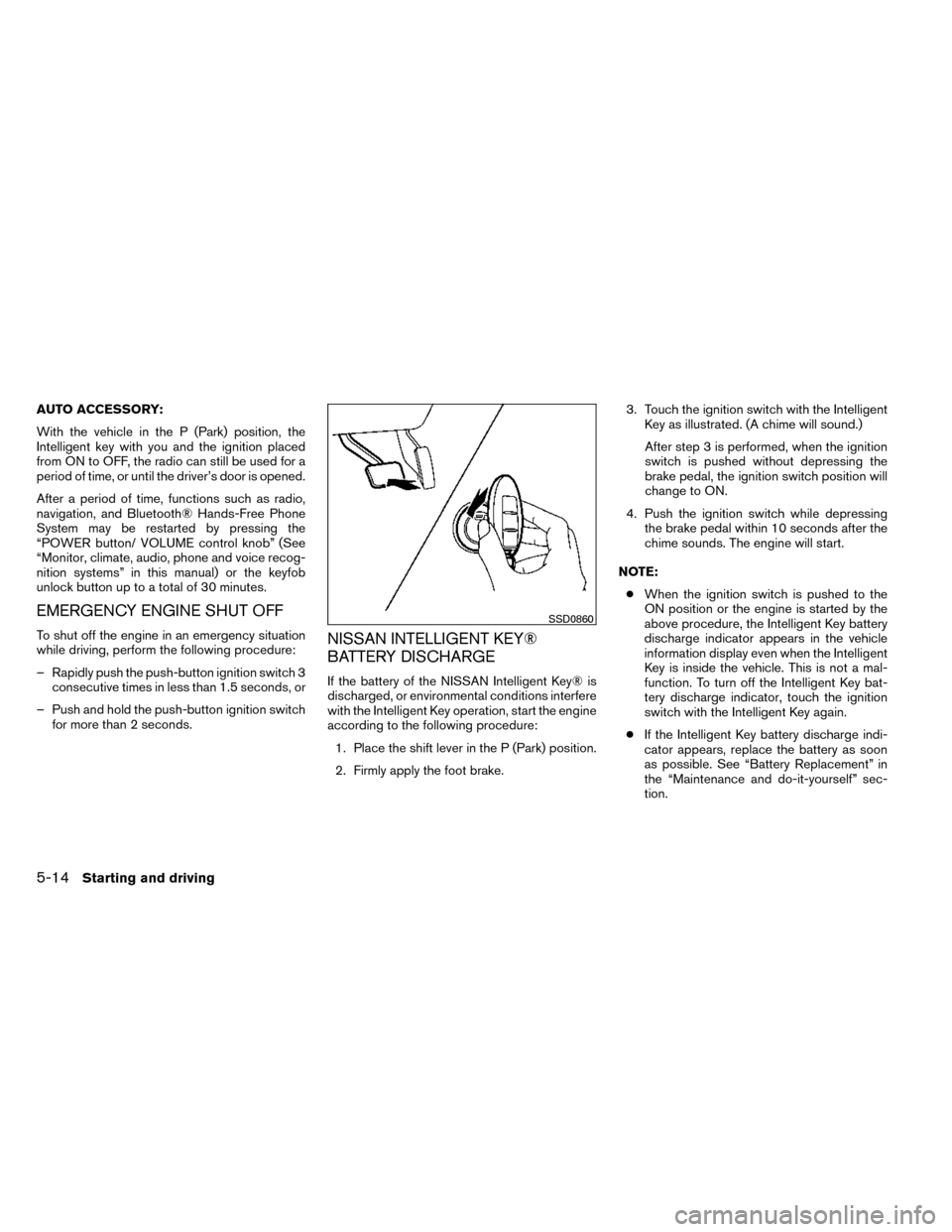 NISSAN ROGUE 2014 2.G Owners Manual AUTO ACCESSORY:
With the vehicle in the P (Park) position, the
Intelligent key with you and the ignition placed
from ON to OFF, the radio can still be used for a
period of time, or until the driver’