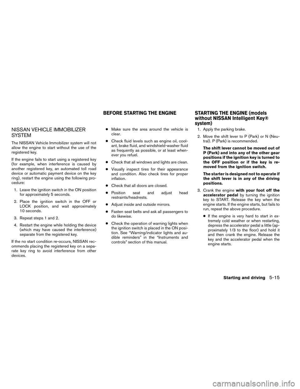 NISSAN ROGUE 2014 2.G Owners Manual NISSAN VEHICLE IMMOBILIZER
SYSTEM
The NISSAN Vehicle Immobilizer system will not
allow the engine to start without the use of the
registered key.
If the engine fails to start using a registered key
(f NISSAN ROGUE 2014 2.G Owners Manual NISSAN VEHICLE IMMOBILIZER
SYSTEM
The NISSAN Vehicle Immobilizer system will not
allow the engine to start without the use of the
registered key.
If the engine fails to start using a registered key
(f