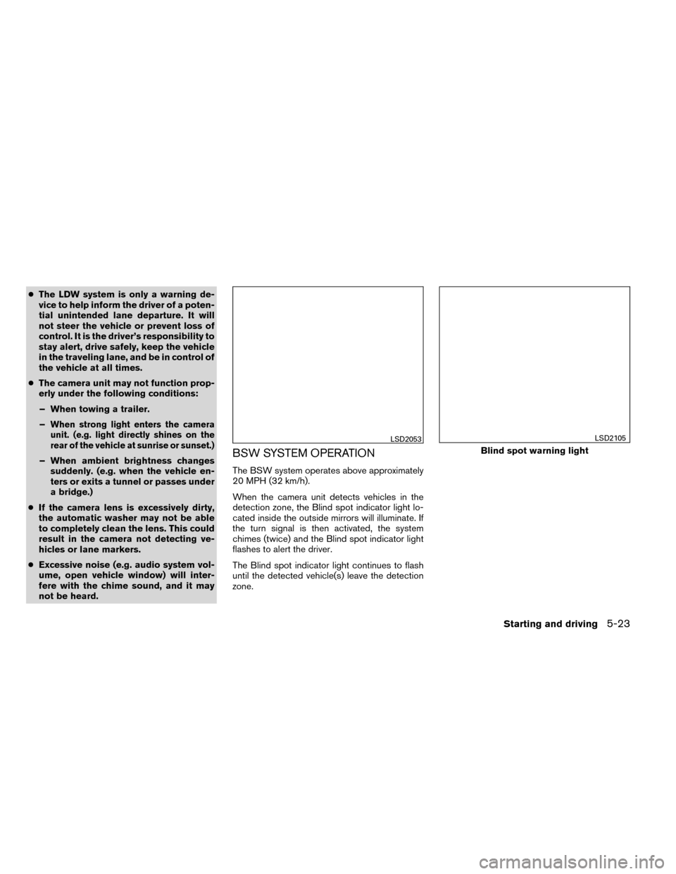 NISSAN ROGUE 2014 2.G Owners Manual ●The LDW system is only a warning de-
vice to help inform the driver of a poten-
tial unintended lane departure. It will
not steer the vehicle or prevent loss of
control. It is the driver’s respon NISSAN ROGUE 2014 2.G Owners Manual ●The LDW system is only a warning de-
vice to help inform the driver of a poten-
tial unintended lane departure. It will
not steer the vehicle or prevent loss of
control. It is the driver’s respon
