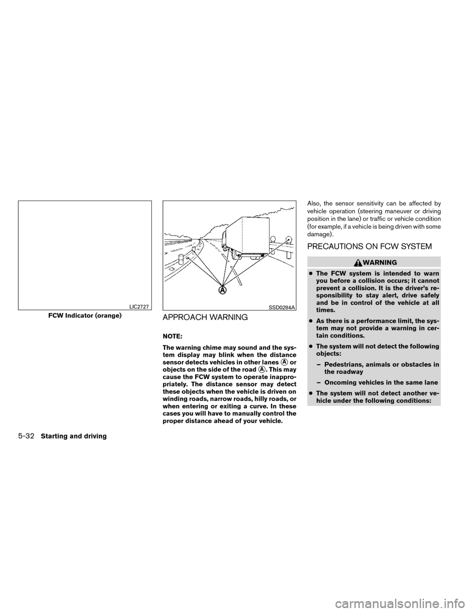 NISSAN ROGUE 2014 2.G Owners Manual APPROACH WARNING
NOTE:
The warning chime may sound and the sys-
tem display may blink when the distance
sensor detects vehicles in other lanes
Aor
objects on the side of the road
A. This may
cause t