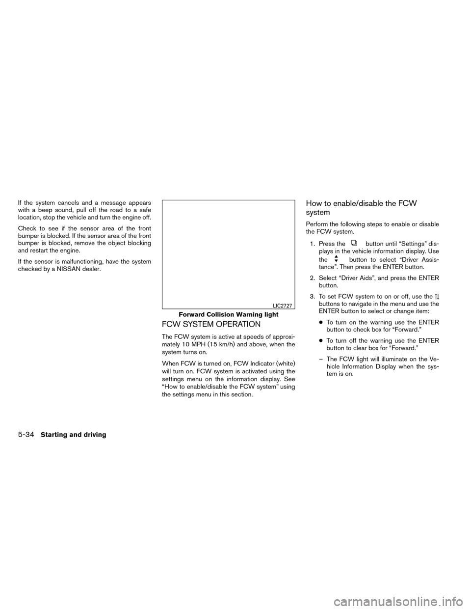 NISSAN ROGUE 2014 2.G User Guide If the system cancels and a message appears
with a beep sound, pull off the road to a safe
location, stop the vehicle and turn the engine off.
Check to see if the sensor area of the front
bumper is bl