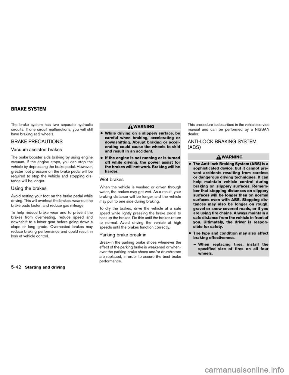 NISSAN ROGUE 2014 2.G Owners Manual The brake system has two separate hydraulic
circuits. If one circuit malfunctions, you will still
have braking at 2 wheels.
BRAKE PRECAUTIONS
Vacuum assisted brakes
The brake booster aids braking by u NISSAN ROGUE 2014 2.G Owners Manual The brake system has two separate hydraulic
circuits. If one circuit malfunctions, you will still
have braking at 2 wheels.
BRAKE PRECAUTIONS
Vacuum assisted brakes
The brake booster aids braking by u