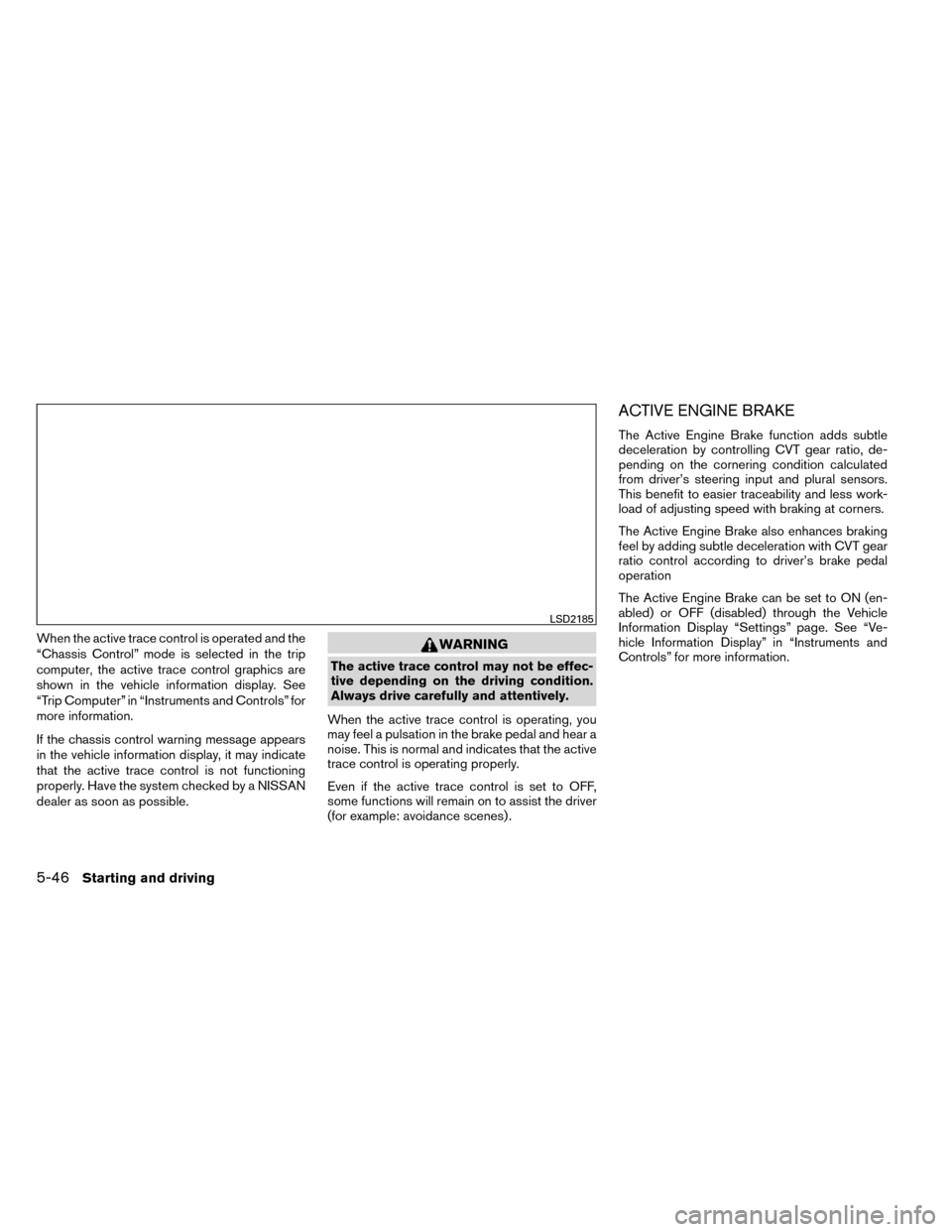 NISSAN ROGUE 2014 2.G Service Manual When the active trace control is operated and the
“Chassis Control” mode is selected in the trip
computer, the active trace control graphics are
shown in the vehicle information display. See
“Tr