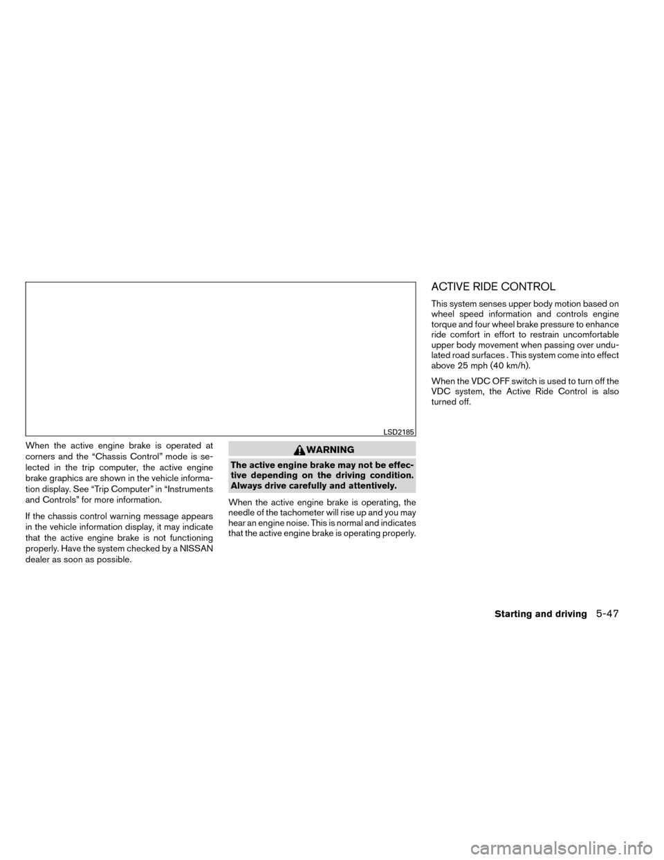 NISSAN ROGUE 2014 2.G Service Manual When the active engine brake is operated at
corners and the “Chassis Control” mode is se-
lected in the trip computer, the active engine
brake graphics are shown in the vehicle informa-
tion displ