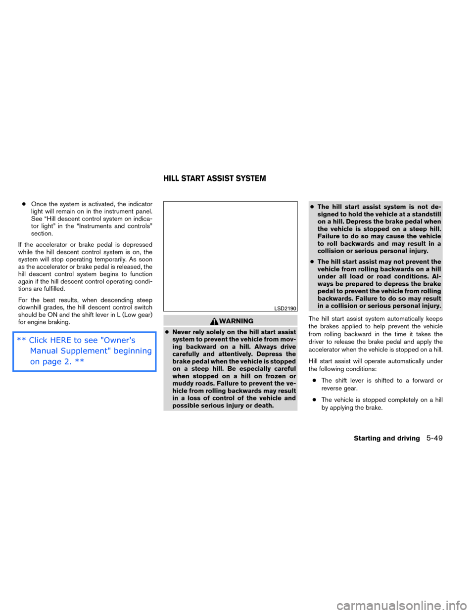 NISSAN ROGUE 2014 2.G Service Manual ●Once the system is activated, the indicator
light will remain on in the instrument panel.
See “Hill descent control system on indica-
tor light” in the “Instruments and controls”
section.
I