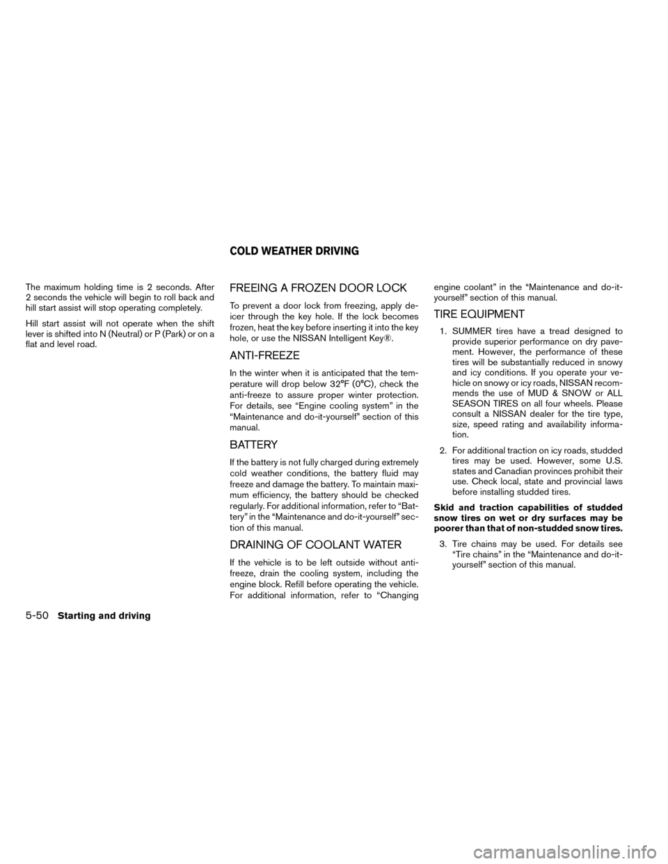 NISSAN ROGUE 2014 2.G Owners Manual The maximum holding time is 2 seconds. After
2 seconds the vehicle will begin to roll back and
hill start assist will stop operating completely.
Hill start assist will not operate when the shift
lever NISSAN ROGUE 2014 2.G Owners Manual The maximum holding time is 2 seconds. After
2 seconds the vehicle will begin to roll back and
hill start assist will stop operating completely.
Hill start assist will not operate when the shift
lever