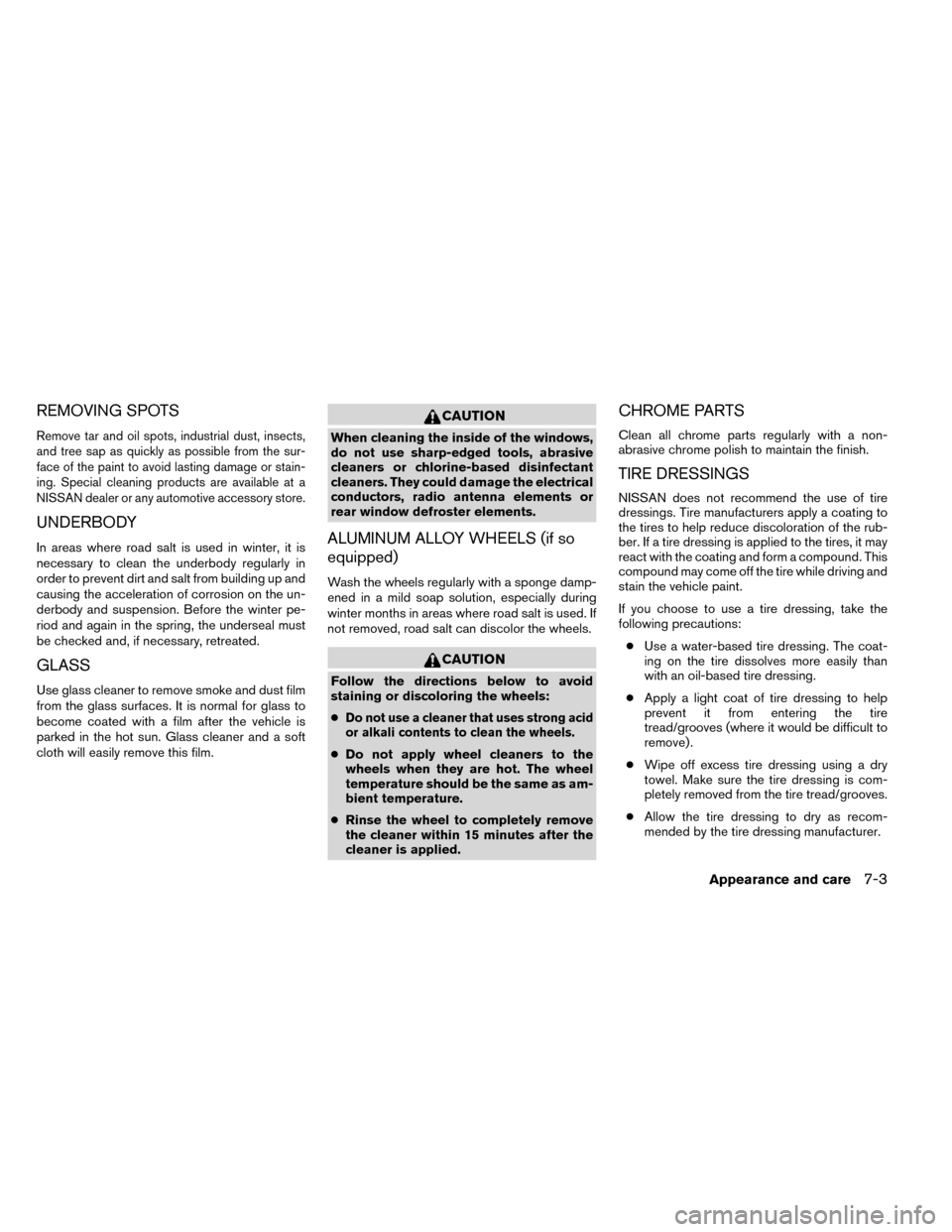 NISSAN ROGUE 2014 2.G Owners Manual REMOVING SPOTS
Remove tar and oil spots, industrial dust, insects,
and tree sap as quickly as possible from the sur-
face of the paint to avoid lasting damage or stain-
ing. Special cleaning products 