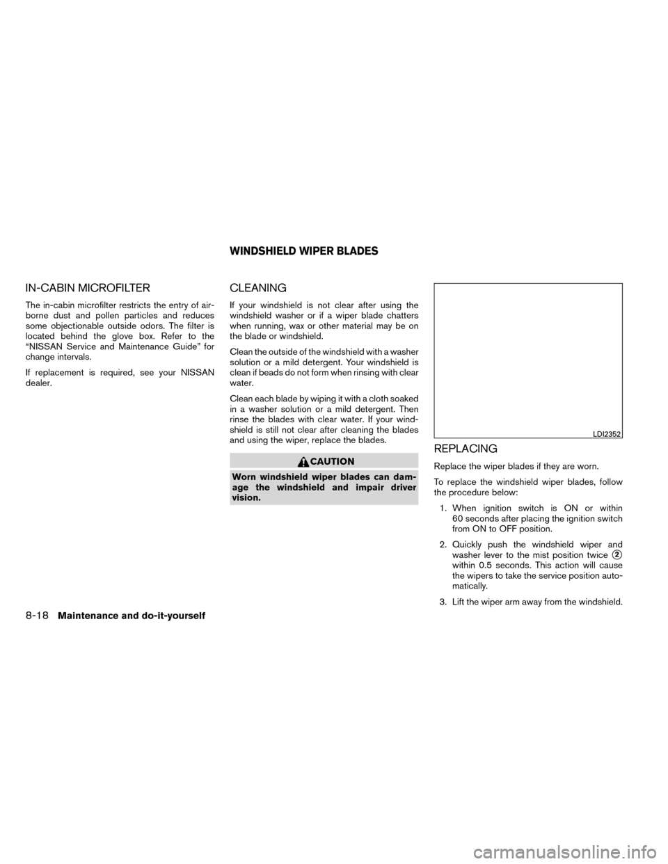 NISSAN ROGUE 2014 2.G Owners Manual IN-CABIN MICROFILTER
The in-cabin microfilter restricts the entry of air-
borne dust and pollen particles and reduces
some objectionable outside odors. The filter is
located behind the glove box. Refe