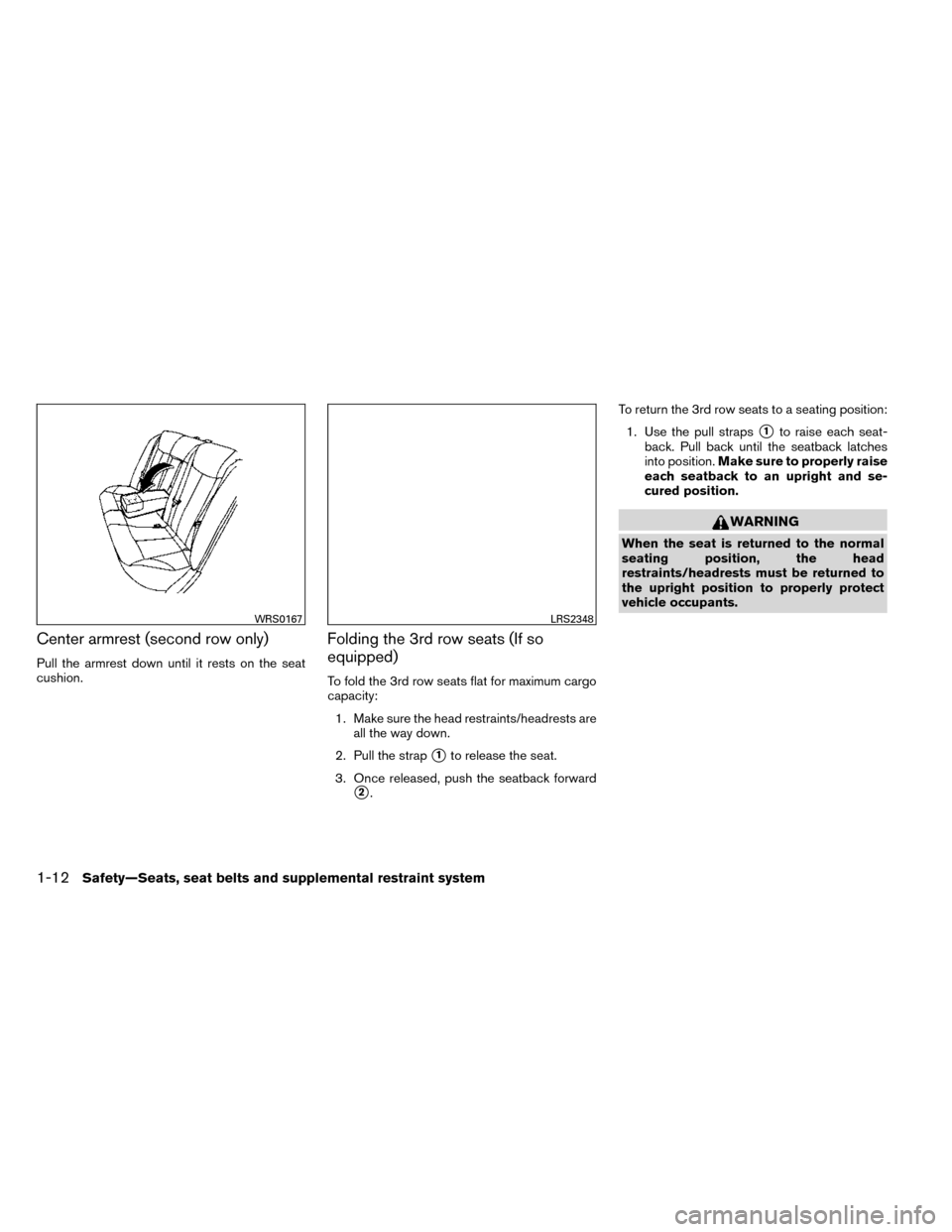 NISSAN ROGUE 2014 2.G Owners Guide Center armrest (second row only)
Pull the armrest down until it rests on the seat
cushion.
Folding the 3rd row seats (If so
equipped)
To fold the 3rd row seats flat for maximum cargo
capacity:1. Make 