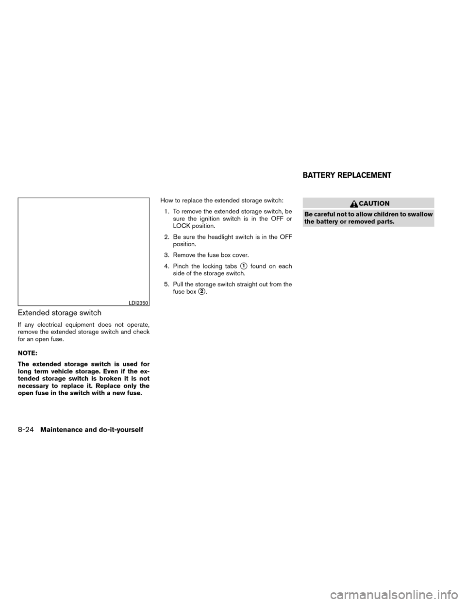 NISSAN ROGUE 2014 2.G Owners Manual Extended storage switch
If any electrical equipment does not operate,
remove the extended storage switch and check
for an open fuse.
NOTE:
The extended storage switch is used for
long term vehicle sto