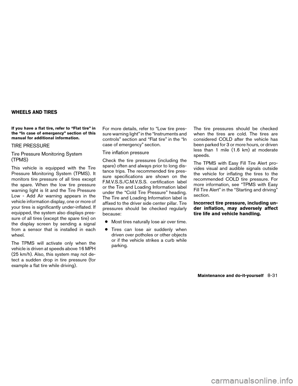 NISSAN ROGUE 2014 2.G Owners Manual If you have a flat tire, refer to “Flat tire” in
the “In case of emergency” section of this
manual for additional information.
TIRE PRESSURE
Tire Pressure Monitoring System
(TPMS)
This vehicle