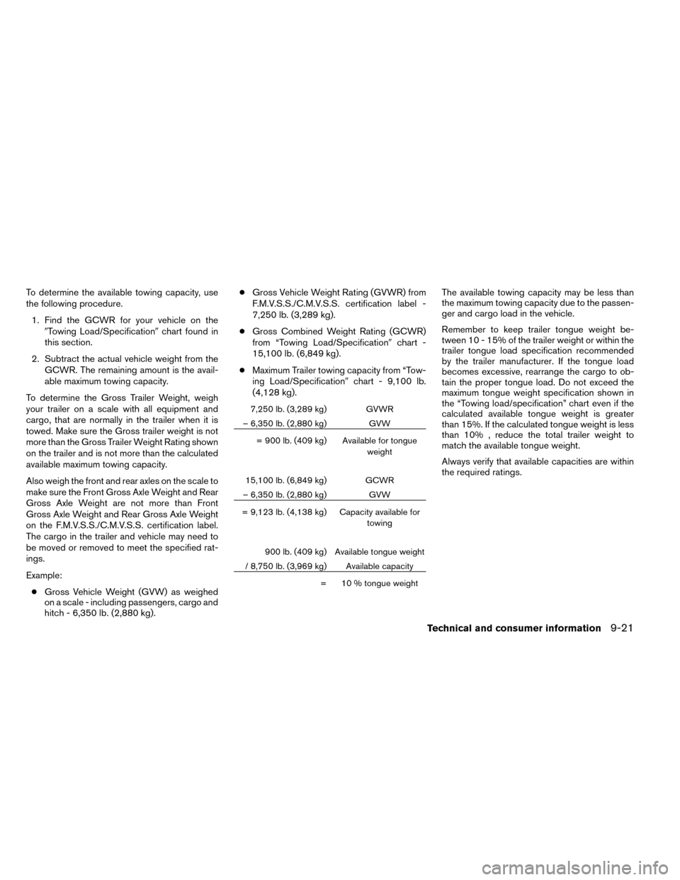 NISSAN ROGUE 2014 2.G User Guide To determine the available towing capacity, use
the following procedure.1. Find the GCWR for your vehicle on the Towing Load/Specification chart found in
this section.
2. Subtract the actual vehicle