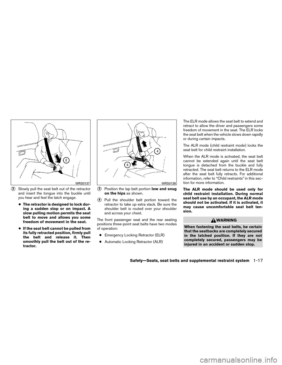 NISSAN ROGUE 2014 2.G Service Manual 2Slowly pull the seat belt out of the retractor
and insert the tongue into the buckle until
you hear and feel the latch engage.
● The retractor is designed to lock dur-
ing a sudden stop or on impa