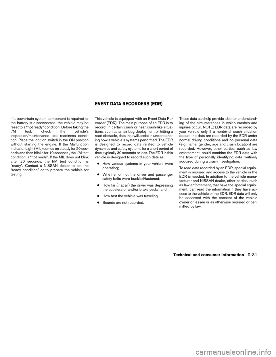 NISSAN ROGUE 2014 2.G Owners Manual If a powertrain system component is repaired or
the battery is disconnected, the vehicle may be
reset to a “not ready” condition. Before taking the
I/M test, check the vehicle’s
inspection/maint