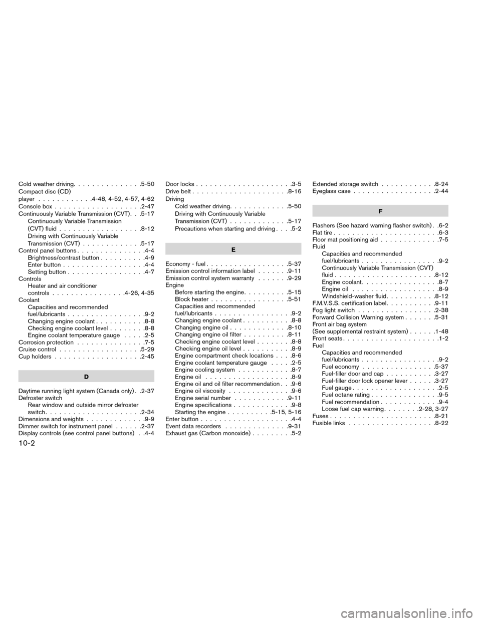 NISSAN ROGUE 2014 2.G User Guide Cold weather driving...............5-50
Compact disc (CD)
player ............4-48,4-52,4-57,4-62
Console box ...................2-47
Continuously Variable Transmission (CVT) . . .5-17 Continuously Var