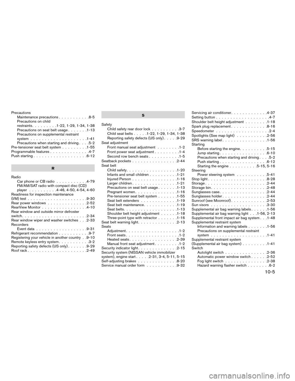 NISSAN ROGUE 2014 2.G Owners Manual PrecautionsMaintenance precautions ...........8-5
Precautions on child
restraints.........1-22,1-29,1-34,1-38
Precautions on seat belt usage .......1-13
Precautions on supplemental restraint
system ..